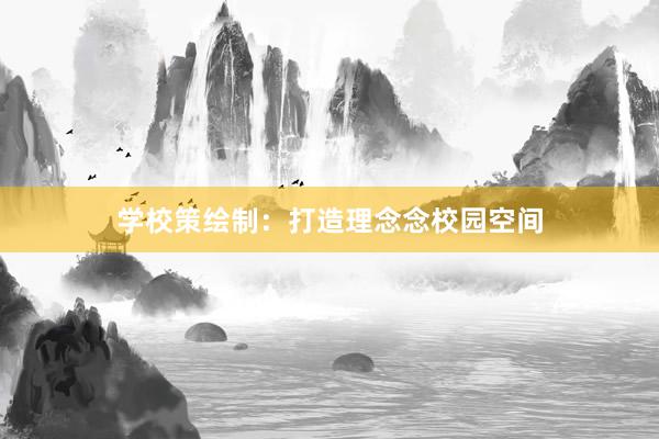 学校策绘制：打造理念念校园空间